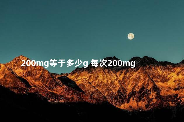 200mg等于多少g 每次200mg是几粒药